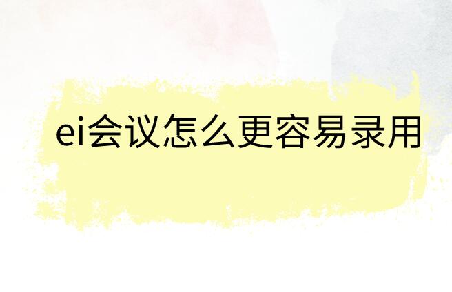 ei會(huì)議怎么更容易錄用