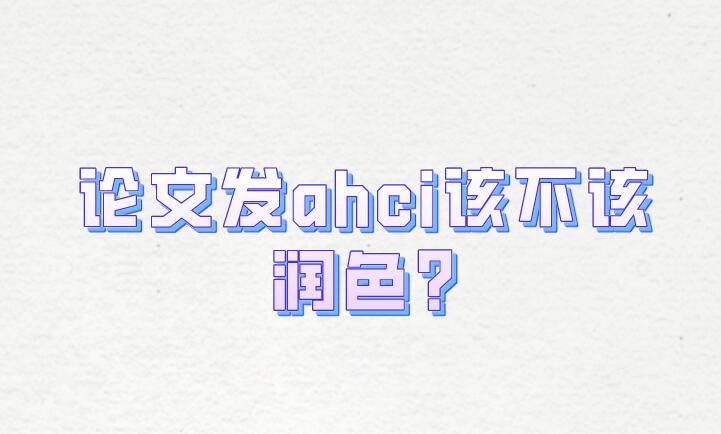 論文發(fā)ahci該不該潤(rùn)色?