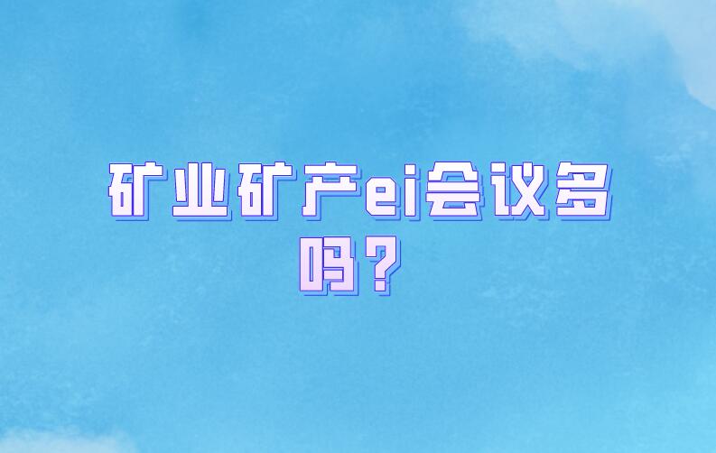礦業(yè)礦產(chǎn)ei會議多嗎