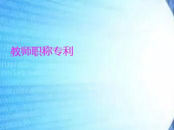 教師申報(bào)副高職稱時(shí)專(zhuān)利種類(lèi)要求