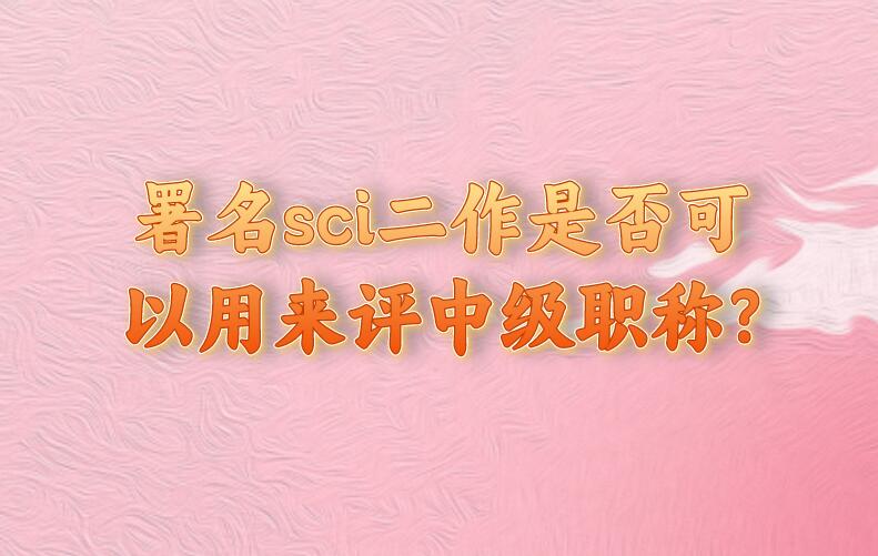 署名sci二作是否可以用來評中級職稱?