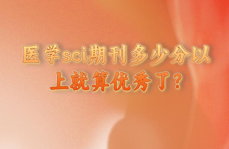 醫(yī)學(xué)sci期刊多少分以上就算優(yōu)秀了?