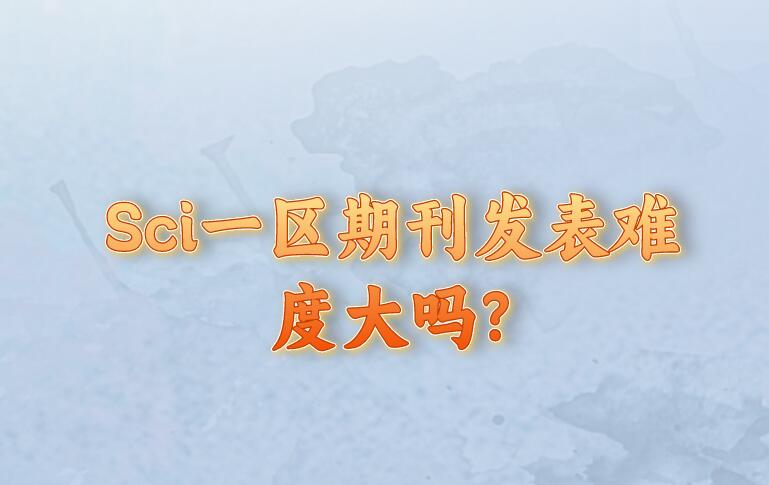 Sci一區期刊發表難度大嗎?