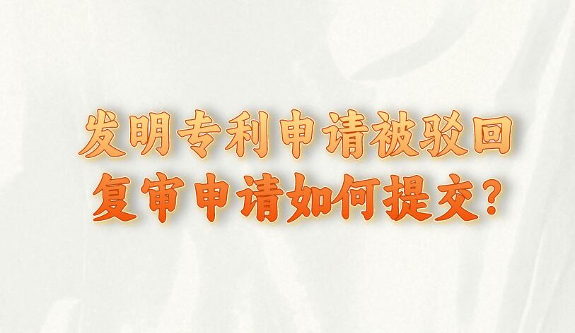 發明專利申請被駁回復審申請如何提交?