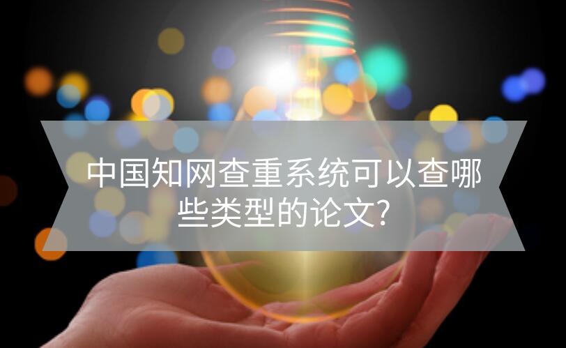 中國知網(wǎng)查重系統(tǒng)可以查哪些類型的論文?