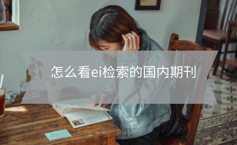 怎么看ei檢索的國(guó)內(nèi)期刊