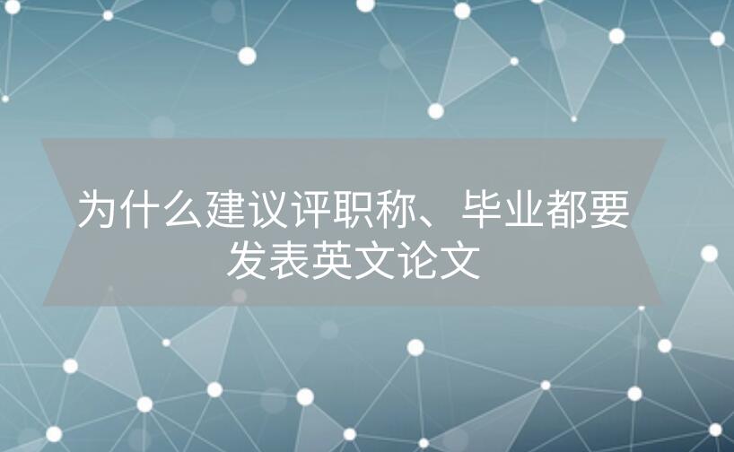 為什么建議評職稱、畢業(yè)都要發(fā)表英文論文