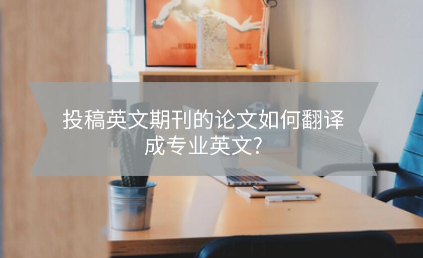 投稿英文期刊的論文如何翻譯成專業(yè)英文?