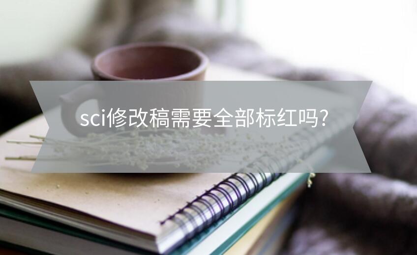 sci修改稿需要全部標(biāo)紅嗎?