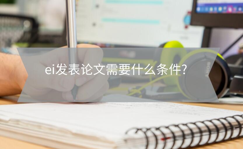 ei發(fā)表論文需要什么條件?
