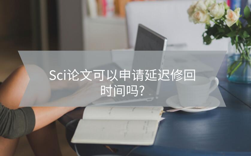 Sci論文可以申請延遲修回時間嗎?