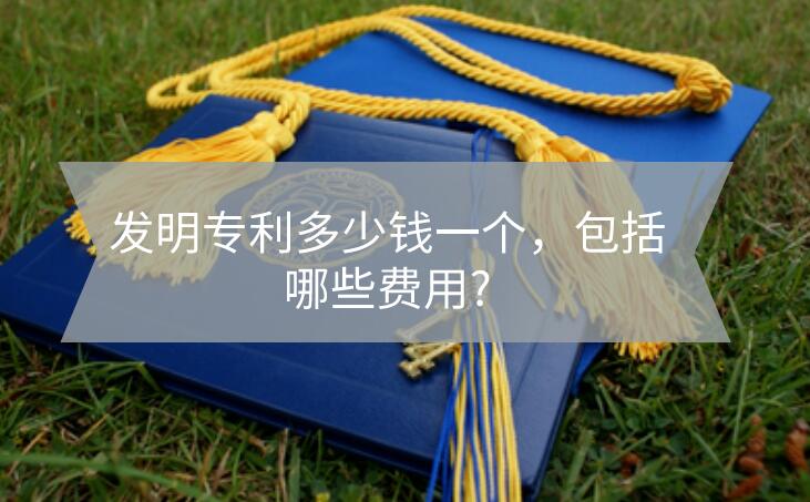 發(fā)明專利多少錢一個，包括哪些費用?