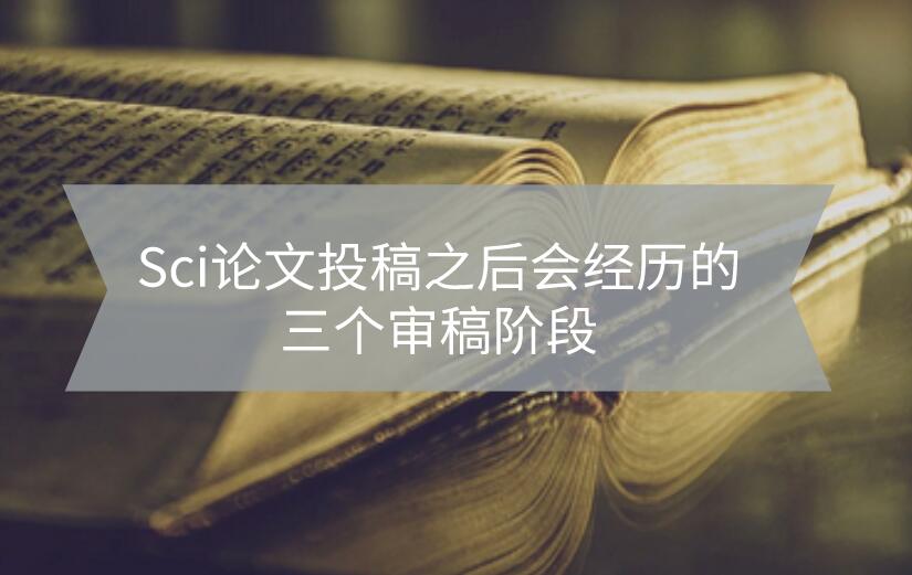 Sci論文投稿之后會經歷的三個審稿階段