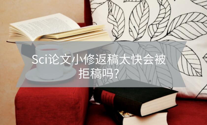 Sci論文小修返稿太快會被拒稿嗎?