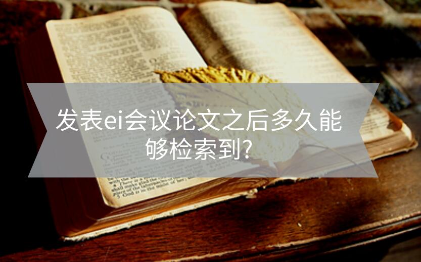 發表ei會議論文之后多久能夠檢索到?