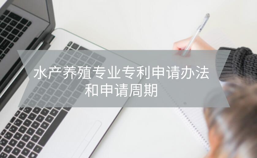 水產養殖專業專利申請辦法和申請周期
