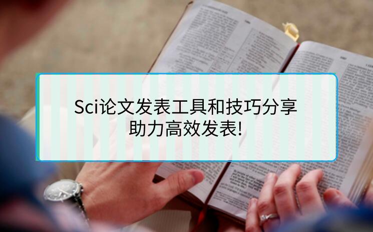 Sci論文發(fā)表工具和技巧分享，助力高效發(fā)表!