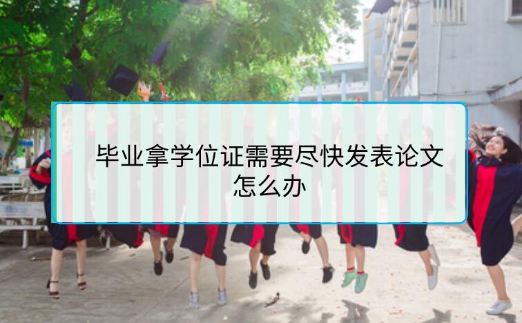 畢業(yè)拿學(xué)位證需要盡快發(fā)表論文怎么辦