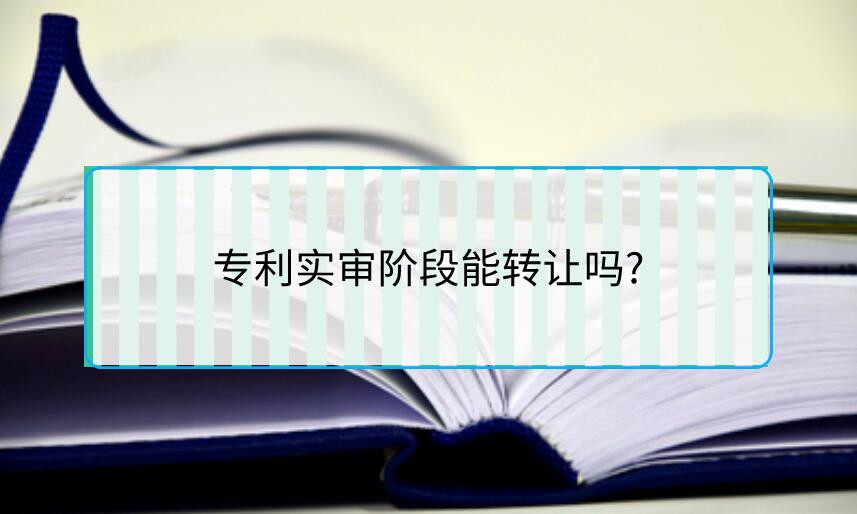專利實審階段能轉(zhuǎn)讓嗎?