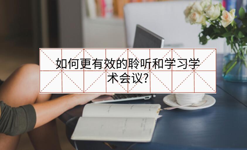 如何更有效的聆聽和學(xué)習(xí)學(xué)術(shù)會議?