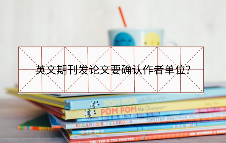 英文期刊發(fā)論文要確認(rèn)作者單位?