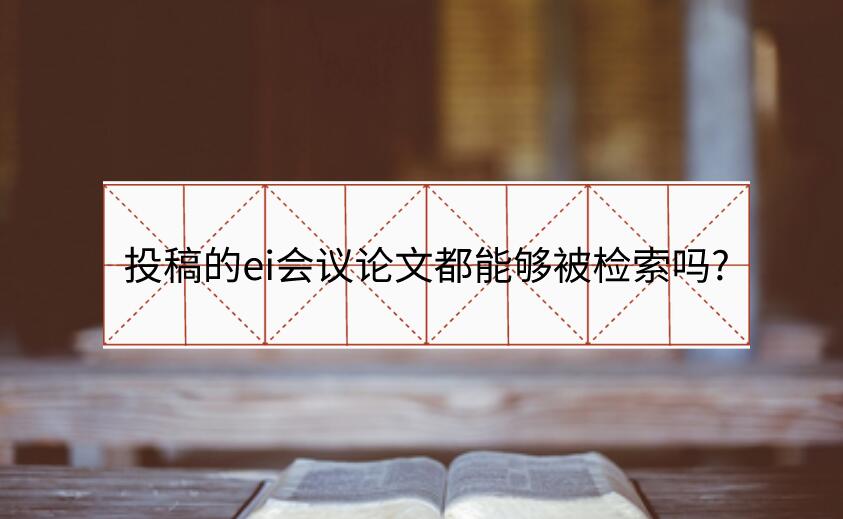 投稿的ei會(huì)議論文都能夠被檢索嗎?