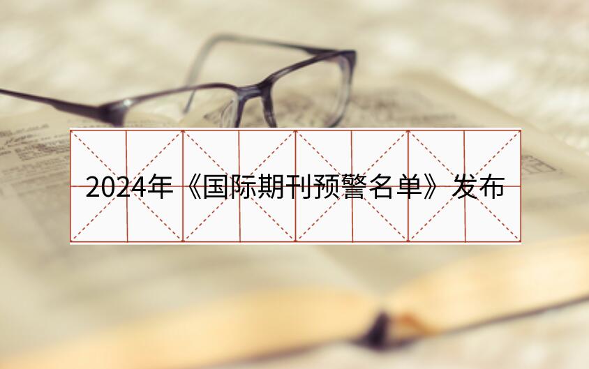 2024年《國(guó)際期刊預(yù)警名單》發(fā)布