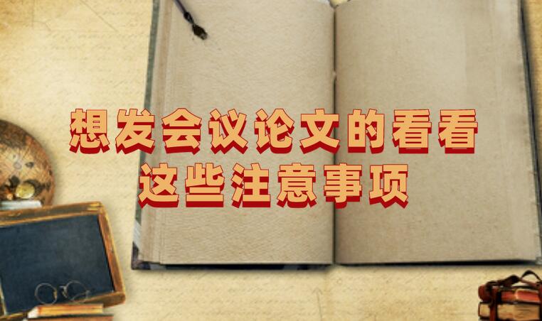 想發(fā)會(huì)議論文的看看這些注意事項(xiàng)