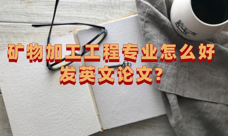 礦物加工工程專業怎么好發英文論文呢?