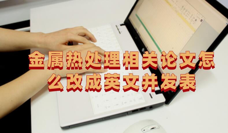 金屬熱處理相關論文怎么改成英文并發表