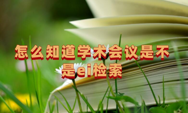 怎么知道學術(shù)會議是不是ei檢索