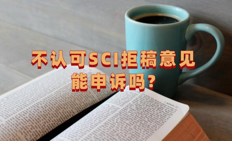 不認可SCI拒稿意見能申訴嗎?