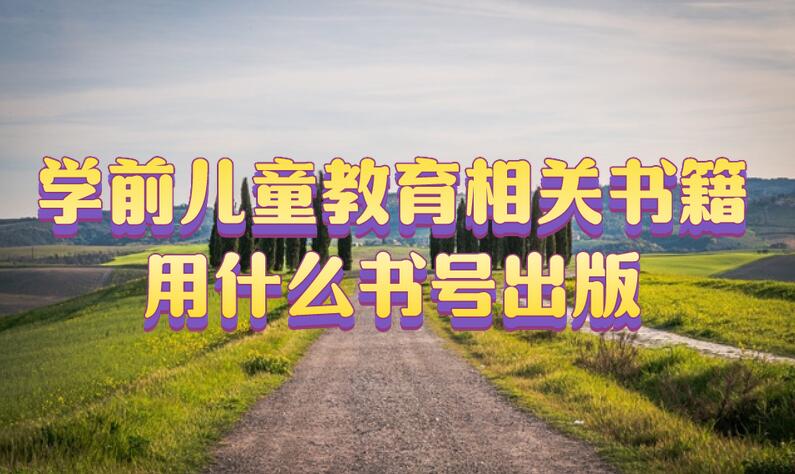 學(xué)前兒童教育相關(guān)書(shū)籍用什么書(shū)號(hào)出版