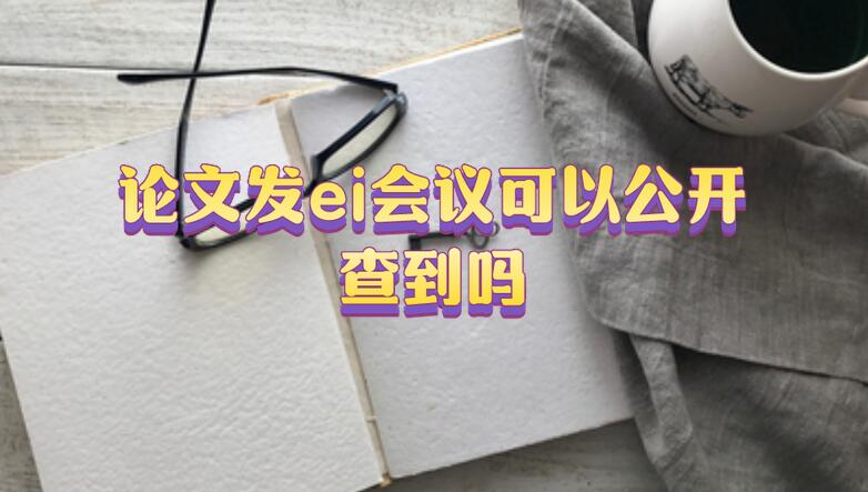 論文發(fā)ei會(huì)議可以公開(kāi)查到嗎