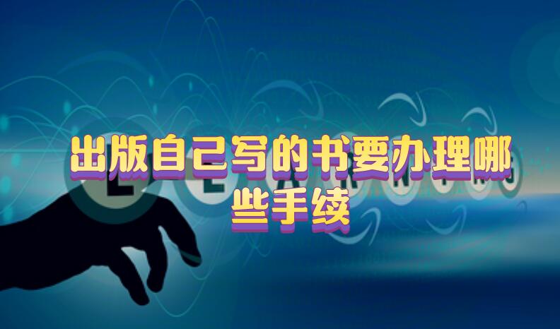 出版自己寫的書要辦理哪些手續(xù)