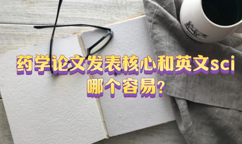 藥學(xué)論文發(fā)表核心和英文sci哪個(gè)容易?