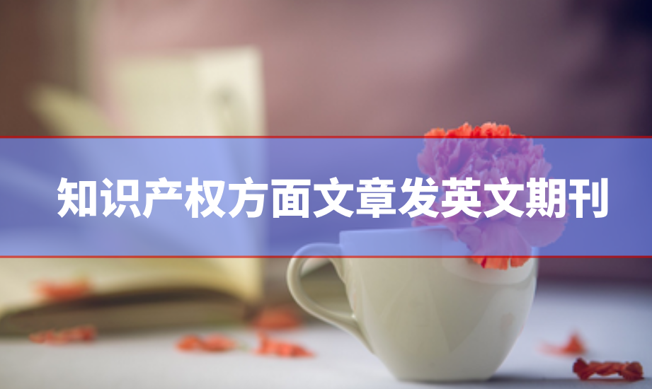 知識產(chǎn)權(quán)方面文章發(fā)英文期刊怎么發(fā)