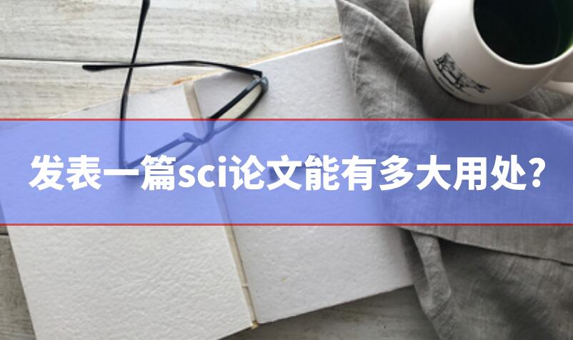 發(fā)表一篇sci論文能有多大用處?