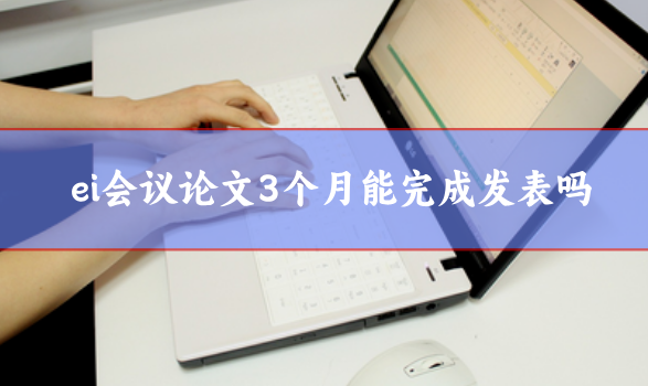 ei會議論文3個月能完成發表嗎